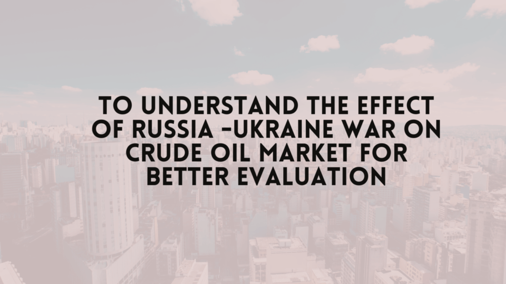 To Understand the Effect of Russia Ukraine War on crude oil market for better evaluation