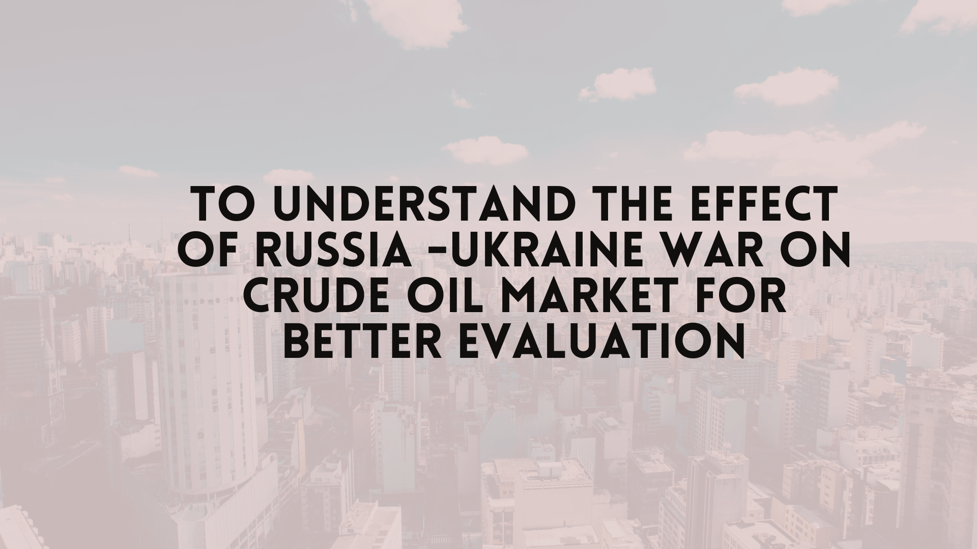 To Understand the Effect of Russia -Ukraine War on crude oil market for better evaluation